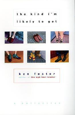 The Kind I'm Likely To Get: A Collection by Ken Foster, Ken Foster