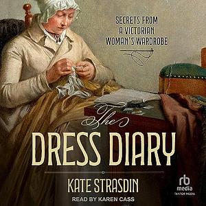 The Dress Diary: Secrets from a Victorian Woman's Wardrobe  by Kate Strasdin