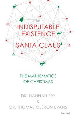 The Indisputable Existence of Santa Claus: The Mathematics of Christmas by Thomas Oléron Evans, Hannah Fry