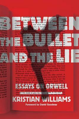 Between the Bullet and the Lie: Essays on Orwell by Kristian Williams