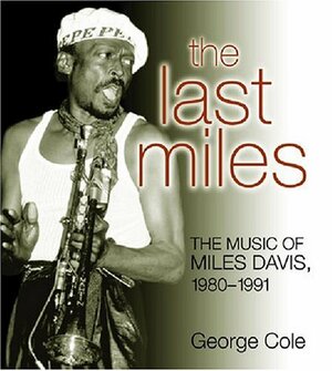 The Last Miles: The Music of Miles Davis, 1980-1991 by George Cole