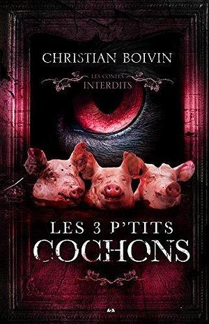 Les contes interdits - Les 3 p'tits cochons by Christian Boivin, Christian Boivin