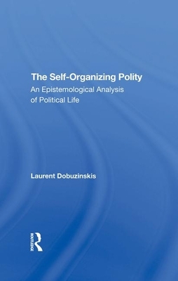 The Selforganizing Polity: An Epistemological Analysis of Political Life by Laurent Dobuzinskis