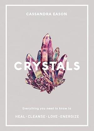 Crystals: Everything You Need to Know to Heal. Cleanse. Love. Energize. by Cassandra Eason