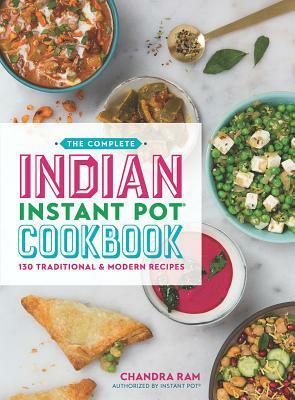 The Complete Indian Instant Pot Cookbook: 130 Traditional and Modern Recipes by Chandra Ram