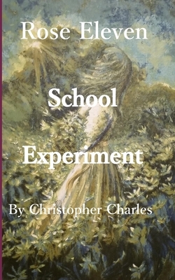 Rose Eleven: School Experiment by Christopher Charles