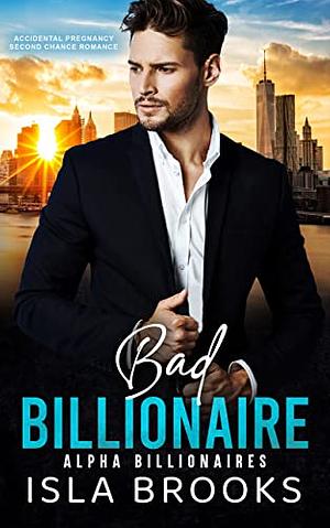 Bad Billionaire: Accidental Pregnancy Second Chance Romance  by Isla Brooks