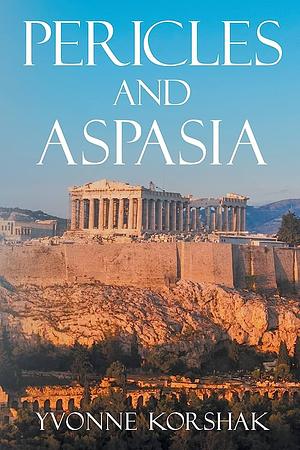 Pericles and Aspasia: A Story of Ancient Greece by Yvonne Korshak, Yvonne Korshak