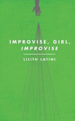 Improvise, Girl, Improvise by Lilith Latini