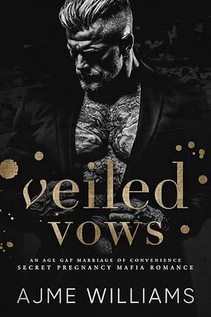 Veiled Vows: An age gap, marriage of convenience, secret pregnancy, mafia romance by Ajme William