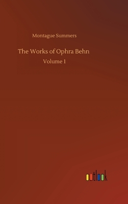 The Works of Ophra Behn: Volume 1 by Montague Summers
