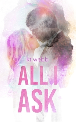 All I Ask by Kt Webb