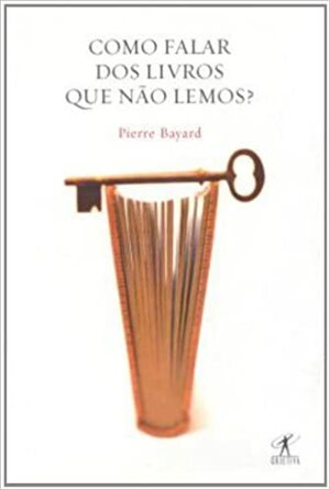 Como Falar dos Livros Que Não Lemos by Pierre Bayard