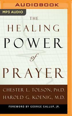 The Healing Power of Prayer: The Surprising Connection Between Prayer and Your Health by Chester L. Tolson, Harold G. Koenig