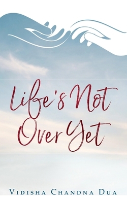 Life's Not Over Yet by Vidisha Chandna Dua