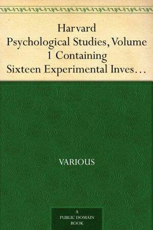 Harvard Psychological Studies, Volume 1 Containing Sixteen Experimental Investigations from the Harvard Psychological Laboratory. by Various, Hugo Münsterberg