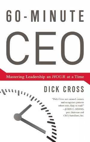 60-Minute CEO: Mastering Leadership an Hour at a Time by Dick Cross
