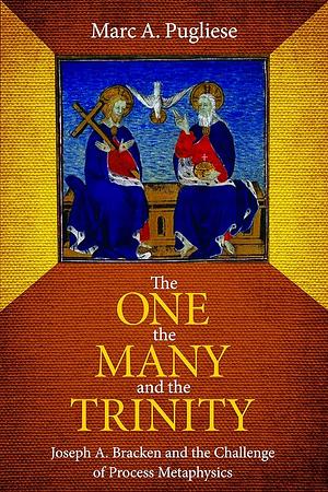 The One, the Many, and the Trinity: Joseph A. Bracken and the Challenge of Process Metaphysics by Marc A. Pugliese