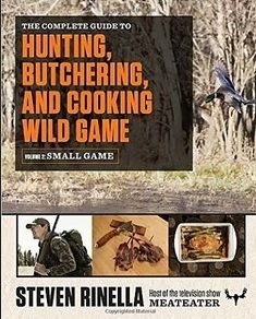 The Complete Guide to Hunting, Butchering, and Cooking Wild Game: Volume 2: Small Game and Fowl by Steven Rinella, John Hafner