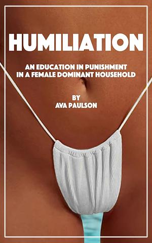 Humiliation: An Education in Punishment in a Female Dominant Household by Ava Paulson