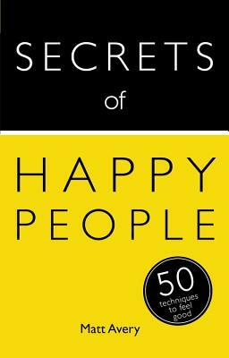 Secrets of Happy People: 50 Techniques to Feel Good by Matt Avery