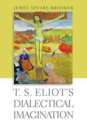 T. S. Eliot's Dialectical Imagination by Jewel Spears Brooker