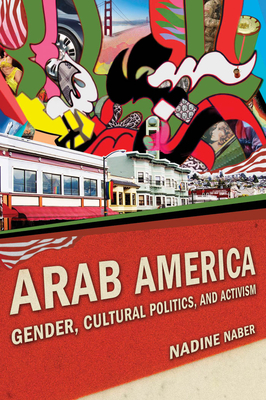 Arab America: Gender, Cultural Politics, and Activism by Nadine Naber