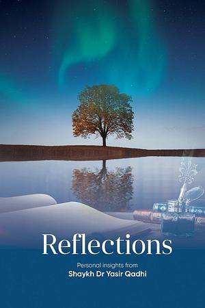 Reflections: Personal Insights From Shaykh Dr. Yasir Qadhi by Abu Ammaar Yasir Qadhi, Abu Ammaar Yasir Qadhi