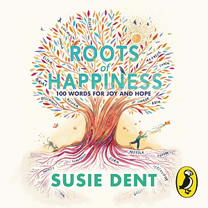 Roots of Happiness: 100 Words for Joy and Hope by Susie Dent