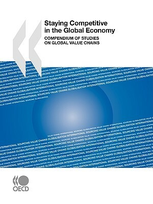 Staying Competitive in the Global Economy: Compendium of Studies on Global Value Chains by Publishing Oecd Publishing