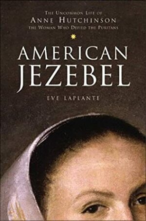 American Jezebel: The Uncommon Life of Anne Hutchinson, the Woman Who Defied the Puritans by Eve LaPlante