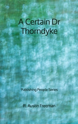 A Certain Dr Thorndyke - Publishing People Series by R. Austin Freeman