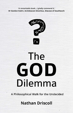 The God Dilemma: A Philosophical Walk for the Undecided by Nathan Driscoll