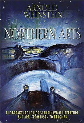 Northern Arts: The Breakthrough of Scandinavian Literature and Art from Ibsen to Bergman by Arnold Weinstein