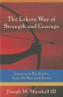 The Lakota Way of Strength and Courage: Lessons in Resilience from the Bow and Arrow by Joseph M. Marshall, Joseph Marshall, III