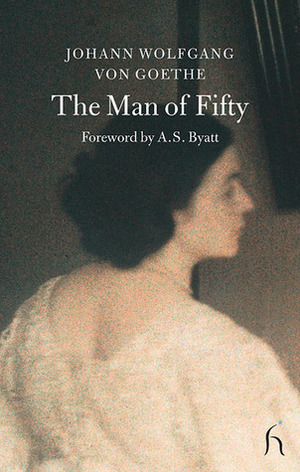 Man of Fifty by A.S. Byatt, Johann Wolfgang von Goethe