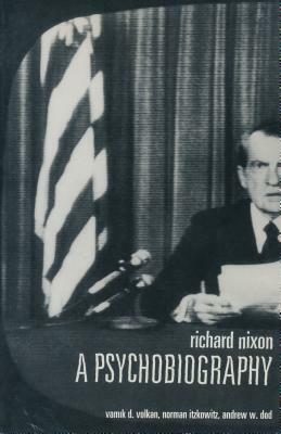 Richard Nixon: A Psychobiography by Andrew Dod, Vamik Volkan, Norman Itzkowitz