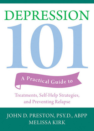Depression 101: A Practical Guide to Treatments, Self-Help Strategies, and Preventing Relapse by John D. Preston, Melissa Kirk