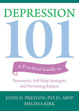 Depression 101: A Practical Guide to Treatments, Self-Help Strategies, and Preventing Relapse by Melissa Kirk, John D. Preston