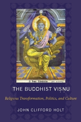 The Buddhist Visnu: Religious Transformation, Politics, and Culture by John Holt