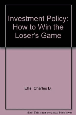 Investment Policy: How to Win the Loser's Game by Charles D. Ellis