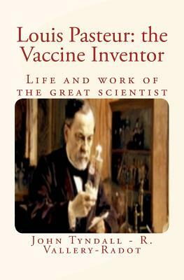 Louis Pasteur: the Vaccine Inventor: Life and work of the great scientist by John Tyndall, Rene Vallery-Radot