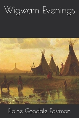 Wigwam Evenings by Charles A. Eastman, Elaine Goodale Eastman