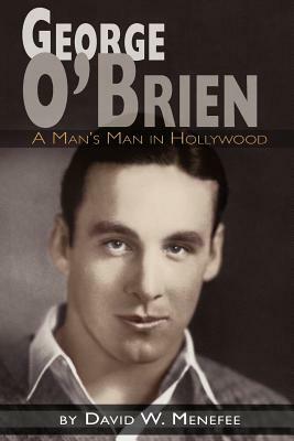 George O'Brien - A Man's Man in Hollywood by David W. Menefee