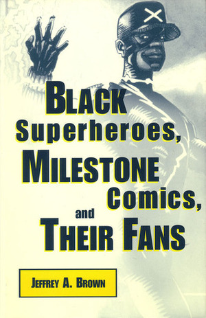 Black Superheroes, Milestone Comics, and Their Fans by Jeffrey A. Brown