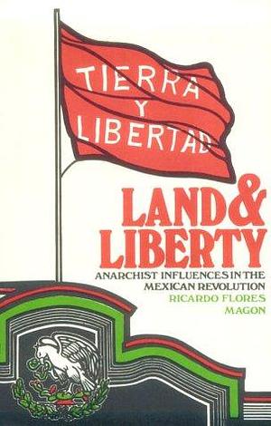 Land and Liberty: Anarchist Influences in the Mexican Revolution, Ricardo Flores Magón by David Poole