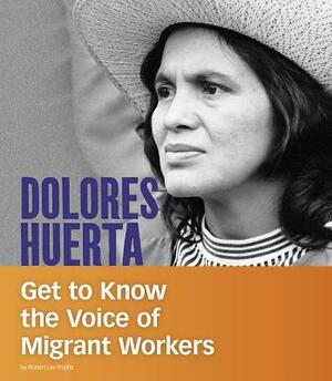 Dolores Huerta: Get to Know the Voice of Migrant Workers by Robert Liu-Trujillo