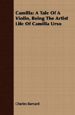 Camilla: A Tale of a Violin, Being the Artist Life of Camilla Urso by Charles P. Barnard