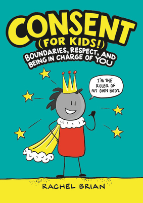 Consent (for Kids!): Boundaries, Respect, and Being in Charge of You by Rachel Brian