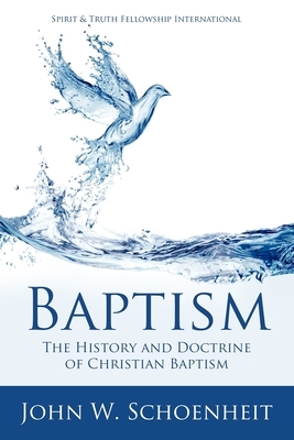 Baptism: The History and Doctrine of Christian Baptism by John W. Schoenheit